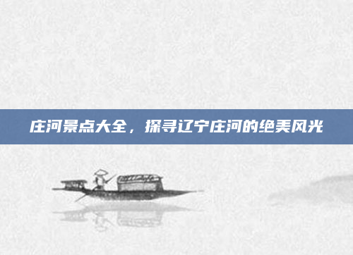 庄河景点大全，探寻辽宁庄河的绝美风光