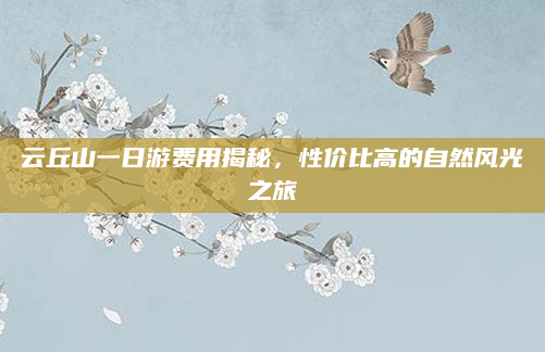 云丘山一日游费用揭秘,性价比高的自然风光之旅