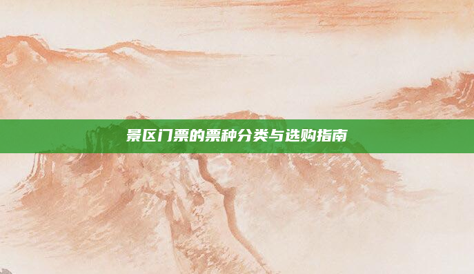 景区门票的票种分类与选购指南