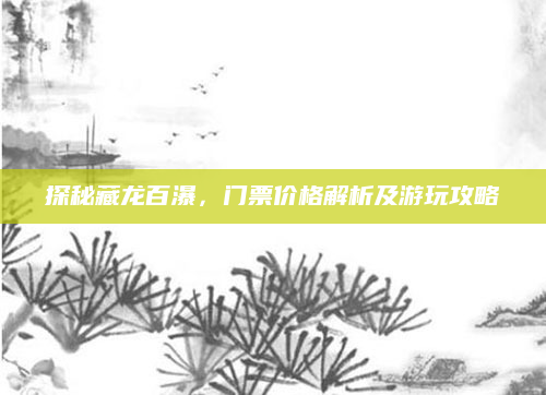 探秘藏龙百瀑,门票价格解析及游玩攻略