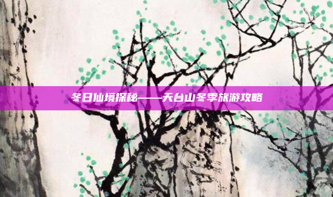 冬日仙境探秘——天台山冬季旅游攻略