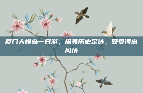 厦门大嶝岛一日游,探寻历史足迹,感受海岛风情