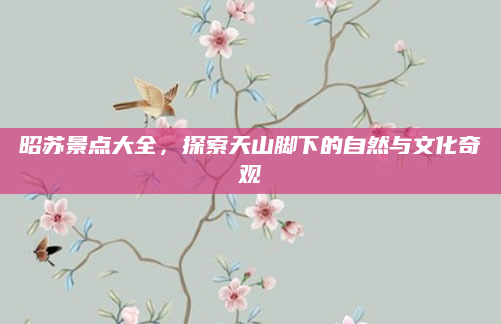昭苏景点大全,探索天山脚下的自然与文化奇观