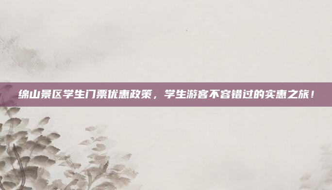绵山景区学生门票优惠政策,学生游客不容错过的实惠之旅!