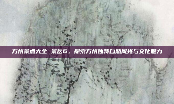 万州景点大全 景区6,探索万州独特自然风光与文化魅力