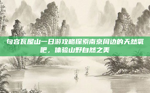 句容瓦屋山一日游攻略探索南京周边的天然氧吧,体验山野自然之美