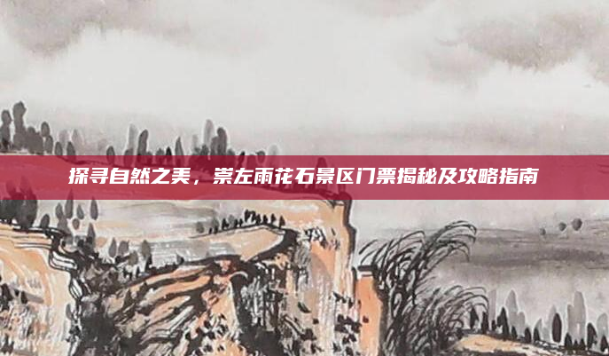 探寻自然之美,崇左雨花石景区门票揭秘及攻略指南