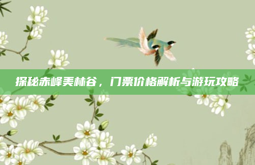 探秘赤峰美林谷,门票价格解析与游玩攻略