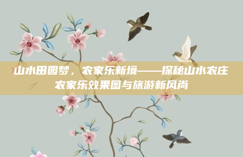 山水田园梦，农家乐新境——探秘山水农庄农家乐效果图与旅游新风尚