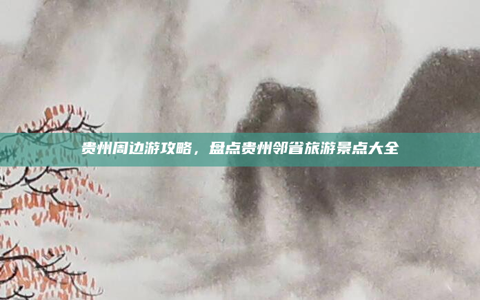 贵州周边游攻略，盘点贵州邻省旅游景点大全