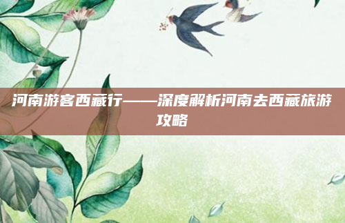 河南游客西藏行——深度解析河南去西藏旅游攻略