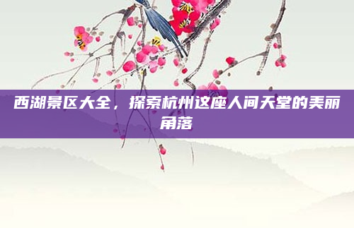 西湖景区大全,探索杭州这座人间天堂的美丽角落