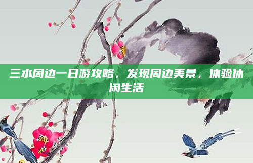 三水周边一日游攻略,发现周边美景,体验休闲生活