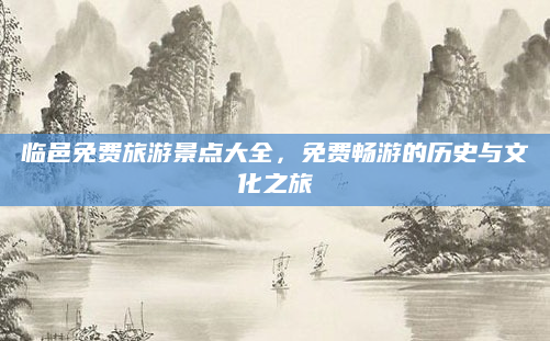 临邑免费旅游景点大全，免费畅游的历史与文化之旅