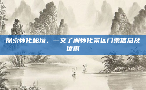 探索怀化秘境,一文了解怀化景区门票信息及优惠