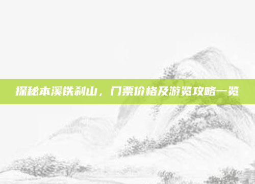 探秘本溪铁刹山,门票价格及游览攻略一览