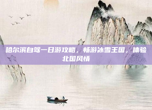 哈尔滨自驾一日游攻略,畅游冰雪王国,体验北国风情