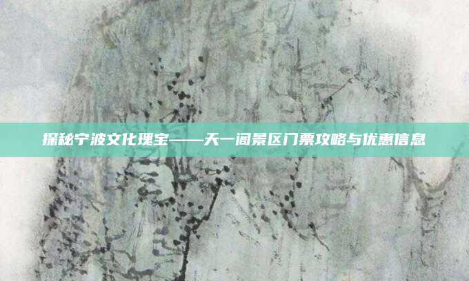 探秘宁波文化瑰宝——天一阁景区门票攻略与优惠信息