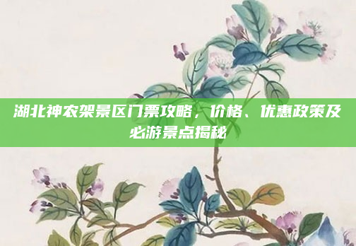 湖北神农架景区门票攻略，价格、优惠政策及必游景点揭秘
