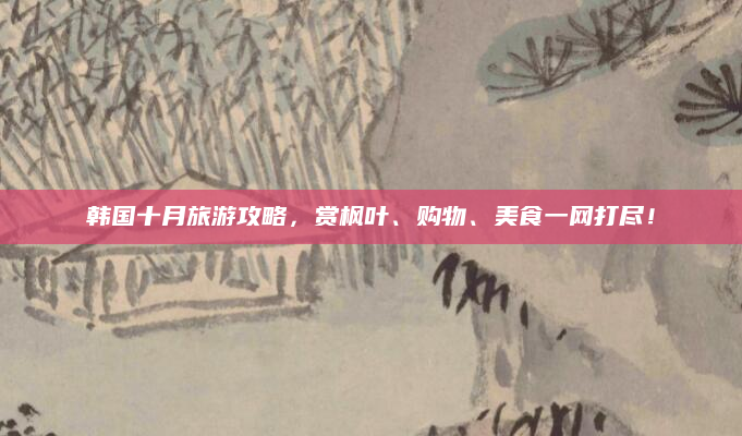 韩国十月旅游攻略,赏枫叶、购物、美食一网打尽!