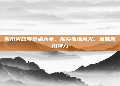 四川省旅游景点大全,探索蜀地风光,品味四川魅力