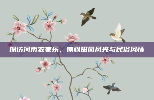 探访河南农家乐,体验田园风光与民俗风情