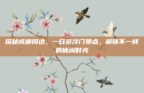 探秘成都周边,一日游冷门景点,解锁不一样的休闲时光