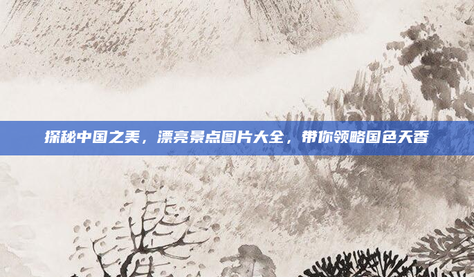 探秘中国之美,漂亮景点图片大全,带你领略国色天香
