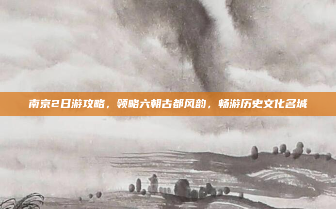 南京2日游攻略,领略六朝古都风韵,畅游历史文化名城