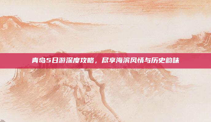 青岛5日游深度攻略,尽享海滨风情与历史韵味