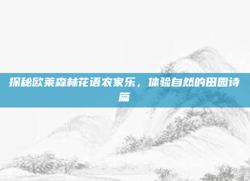 探秘欧莱森林花语农家乐,体验自然的田园诗篇