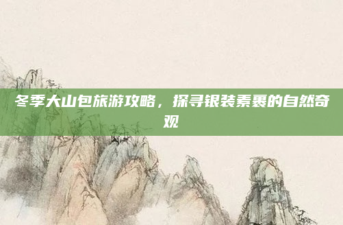 冬季大山包旅游攻略,探寻银装素裹的自然奇观