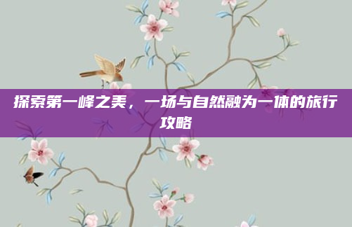 探索第一峰之美,一场与自然融为一体的旅行攻略