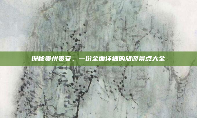 探秘贵州贵安，一份全面详细的旅游景点大全