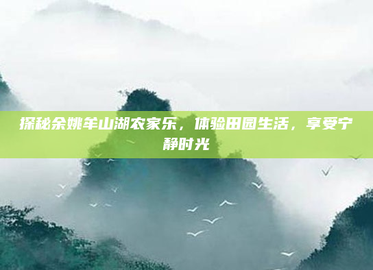 探秘余姚牟山湖农家乐，体验田园生活，享受宁静时光