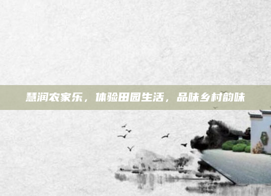 慧润农家乐，体验田园生活，品味乡村韵味