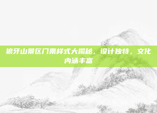 狼牙山景区门票样式大揭秘,设计独特,文化内涵丰富