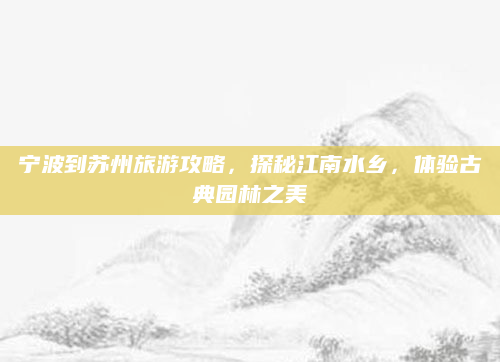 宁波到苏州旅游攻略，探秘江南水乡，体验古典园林之美