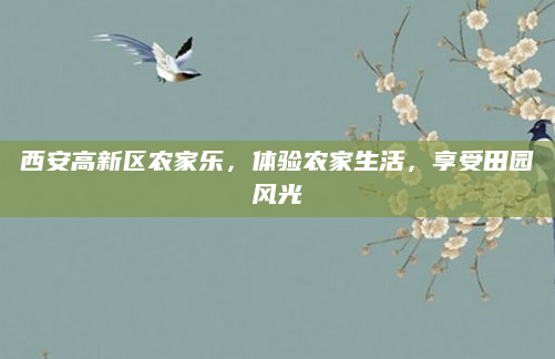 西安高新区农家乐，体验农家生活，享受田园风光