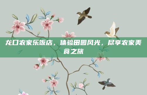 龙口农家乐饭店，体验田园风光，尽享农家美食之旅