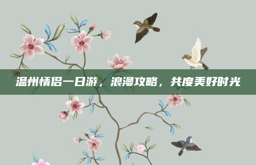 温州情侣一日游，浪漫攻略，共度美好时光