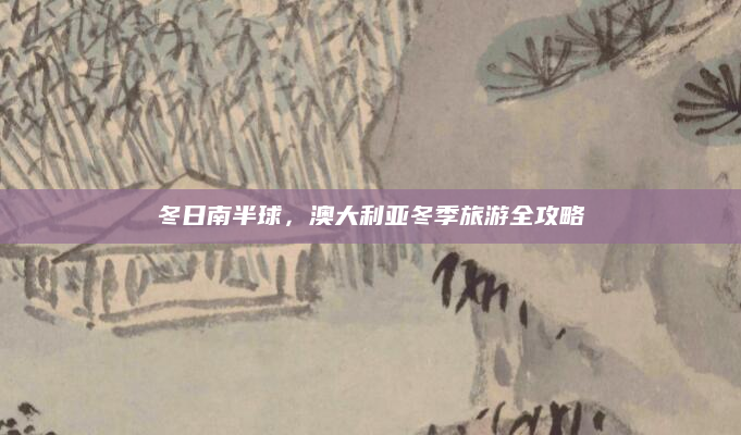 冬日南半球，澳大利亚冬季旅游全攻略