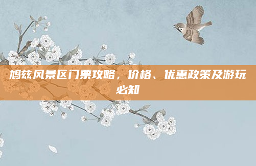 鸠兹风景区门票攻略，价格、优惠政策及游玩必知