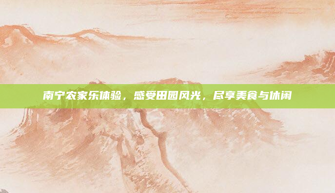 南宁农家乐体验，感受田园风光，尽享美食与休闲