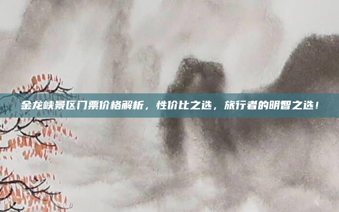 金龙峡景区门票价格解析，性价比之选，旅行者的明智之选！