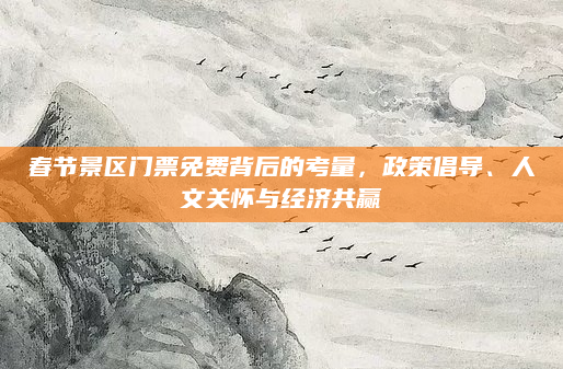春节景区门票免费背后的考量,政策倡导、人文关怀与经济共赢