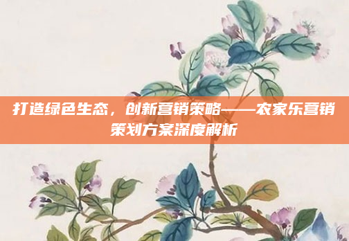 打造绿色生态，创新营销策略——农家乐营销策划方案深度解析
