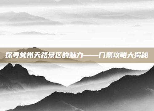 探寻林州天路景区的魅力——门票攻略大揭秘