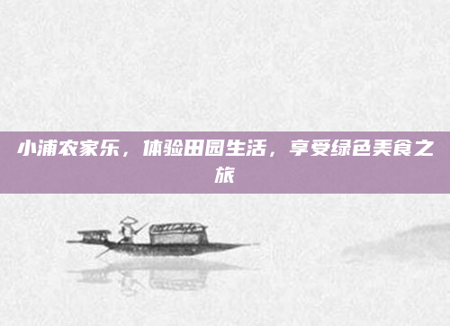 小浦农家乐,体验田园生活,享受绿色美食之旅