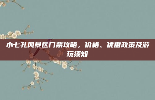 小七孔风景区门票攻略,价格、优惠政策及游玩须知